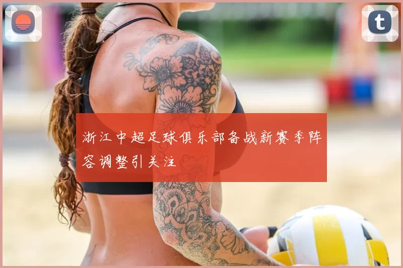 浙江中超足球俱乐部备战新赛季阵容调整引关注