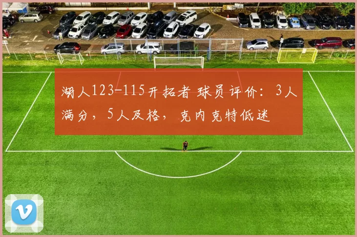 湖人123-115开拓者 球员评价：3人满分，5人及格，克内克特低迷