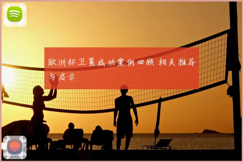 欧洲杯卫冕成功案例回顾 相关推荐与启示