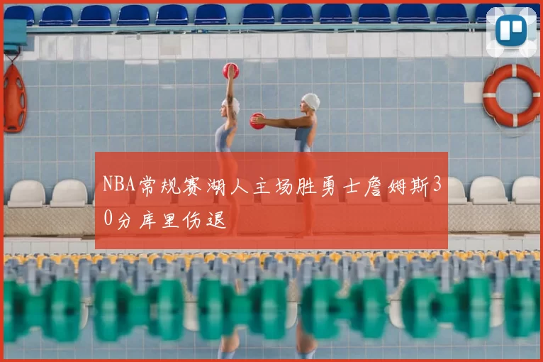 NBA常规赛湖人主场胜勇士詹姆斯30分库里伤退