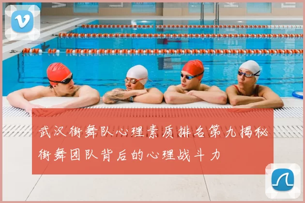 武汉街舞队心理素质排名第九揭秘街舞团队背后的心理战斗力