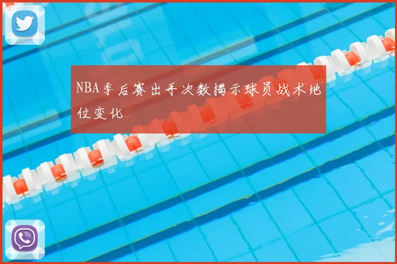 NBA季后赛出手次数揭示球员战术地位变化