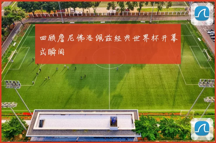 回顾詹尼佛洛佩兹经典世界杯开幕式瞬间
