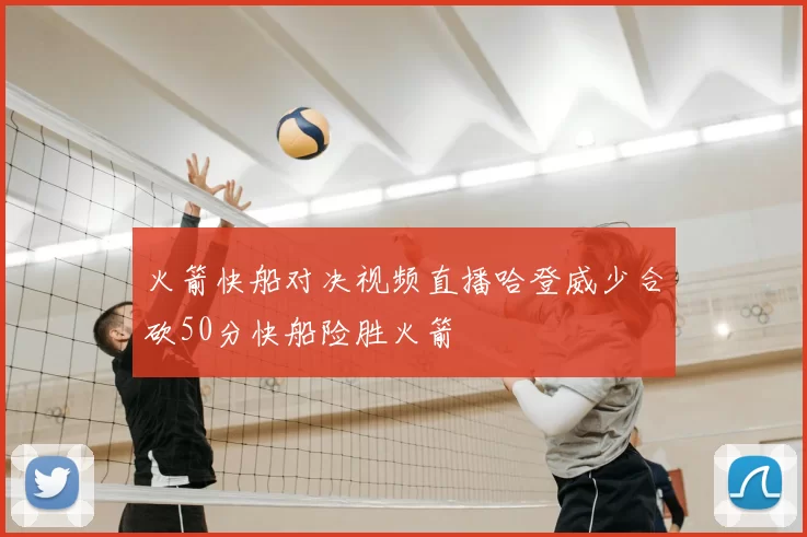火箭快船对决视频直播哈登威少合砍50分快船险胜火箭