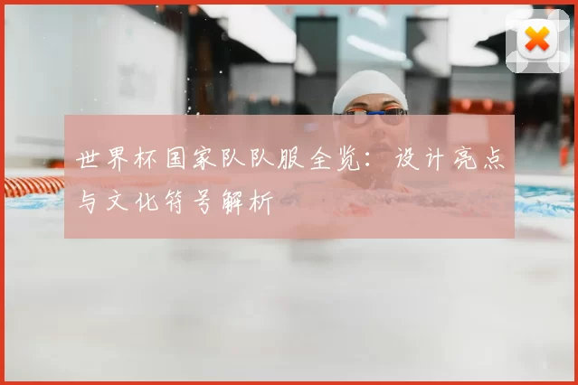 世界杯国家队队服全览:设计亮点与文化符号解析