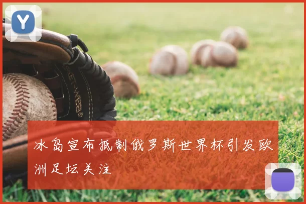 冰岛宣布抵制俄罗斯世界杯引发欧洲足坛关注