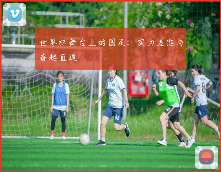 世界杯舞台上的国足:实力差距与奋起直追
