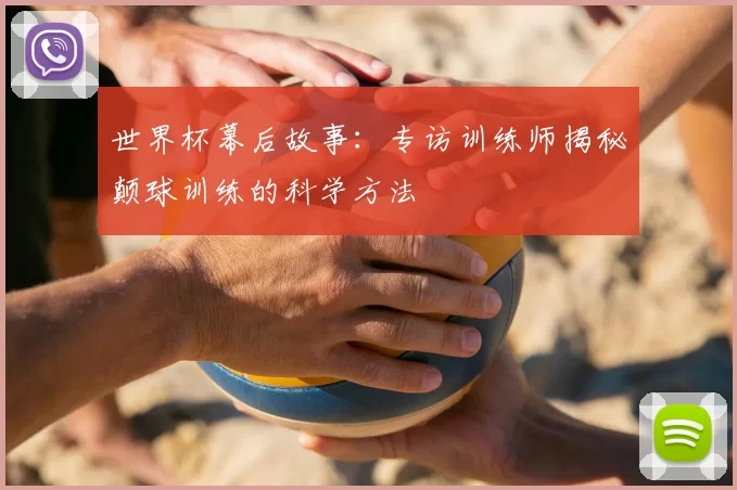 世界杯幕后故事：专访训练师揭秘颠球训练的科学方法