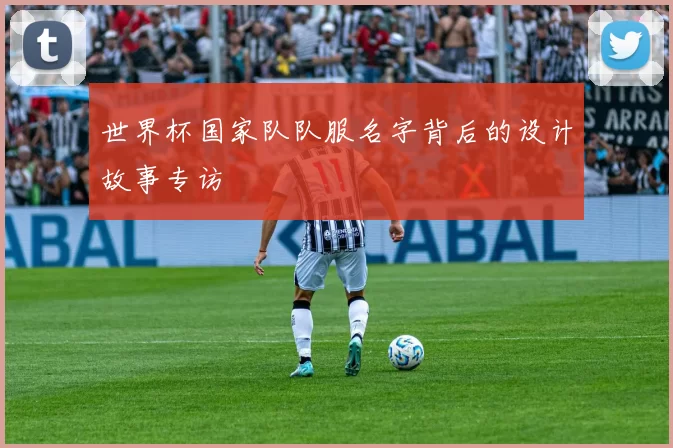 世界杯国家队队服名字背后的设计故事专访