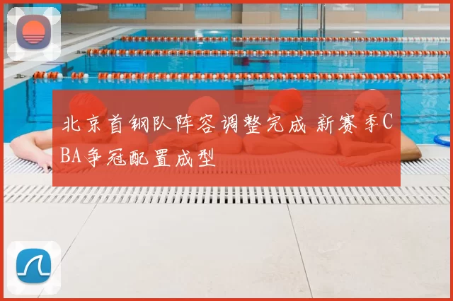 北京首钢队阵容调整完成 新赛季CBA争冠配置成型