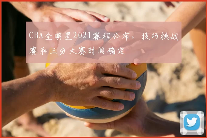 CBA全明星2021赛程公布，技巧挑战赛和三分大赛时间确定