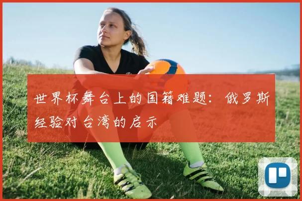 世界杯舞台上的国籍难题:俄罗斯经验对台湾的启示