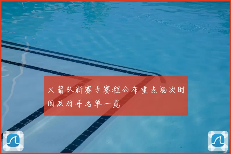 火箭队新赛季赛程公布重点场次时间及对手名单一览