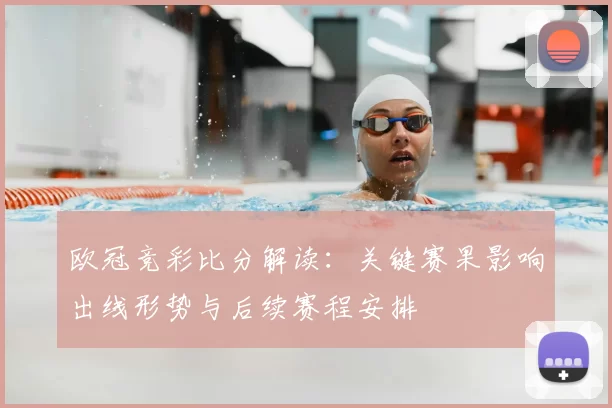 欧冠竞彩比分解读:关键赛果影响出线形势与后续赛程安排