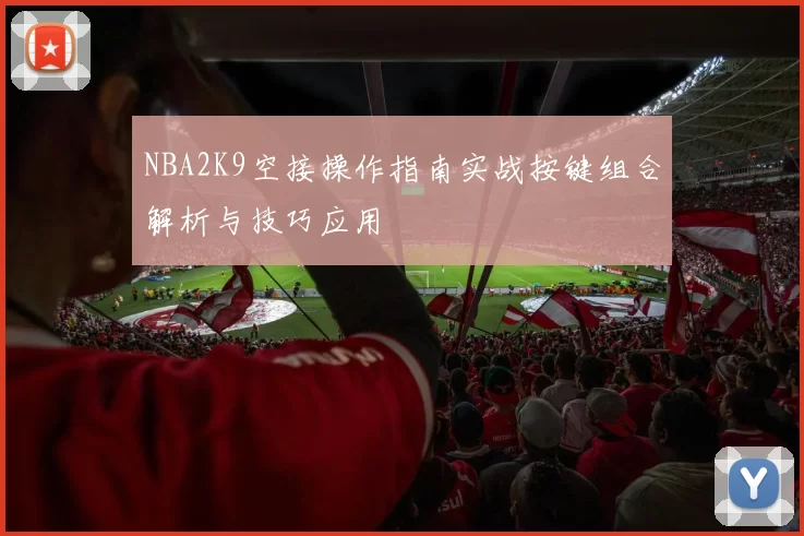 NBA2K9空接操作指南实战按键组合解析与技巧应用