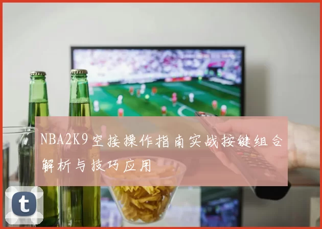 NBA2K9空接操作指南实战按键组合解析与技巧应用