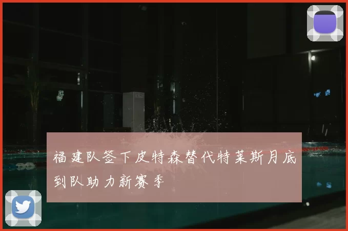 福建队签下皮特森替代特莱斯月底到队助力新赛季