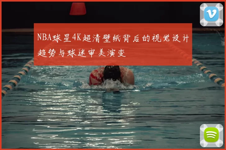 NBA球星4K超清壁纸背后的视觉设计趋势与球迷审美演变