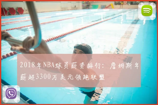 2018年NBA球员薪资排行：詹姆斯年薪超3300万美元领跑联盟