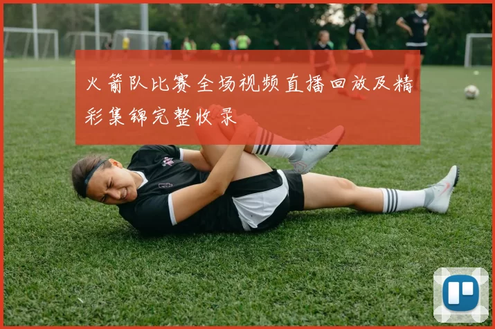 火箭队比赛全场视频直播回放及精彩集锦完整收录