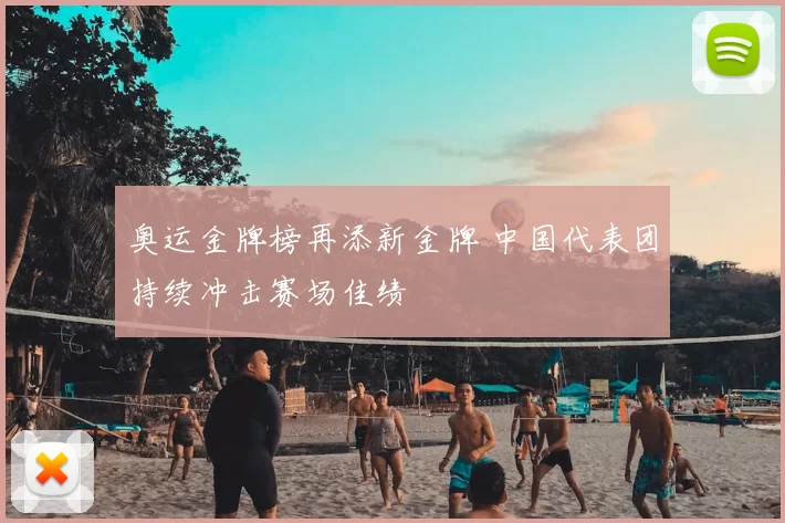 奥运金牌榜再添新金牌 中国代表团持续冲击赛场佳绩
