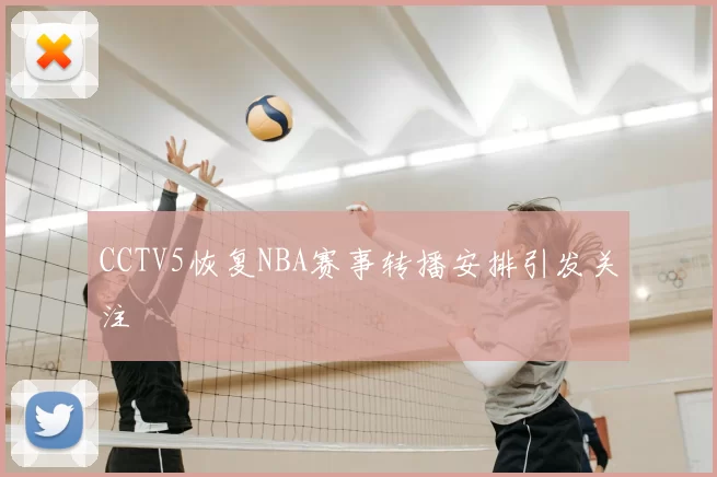 CCTV5恢复NBA赛事转播安排引发关注