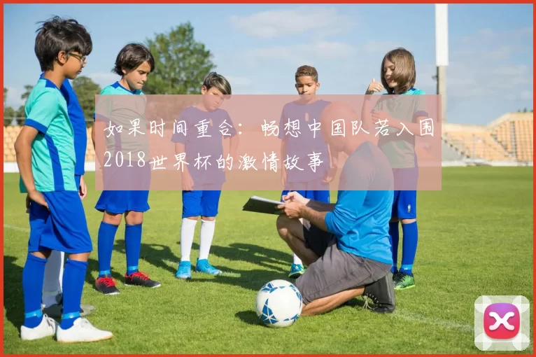 如果时间重合：畅想中国队若入围2018世界杯的激情故事