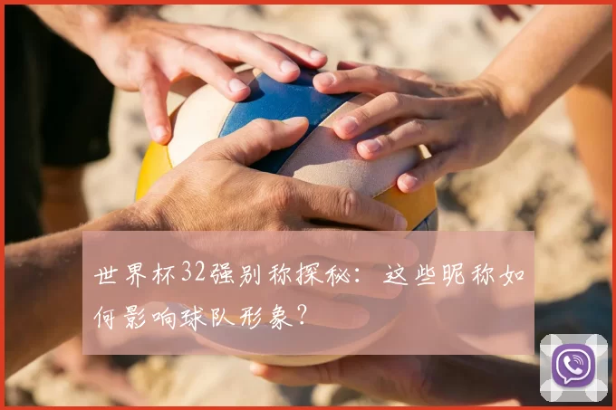 世界杯32强别称探秘：这些昵称如何影响球队形象？