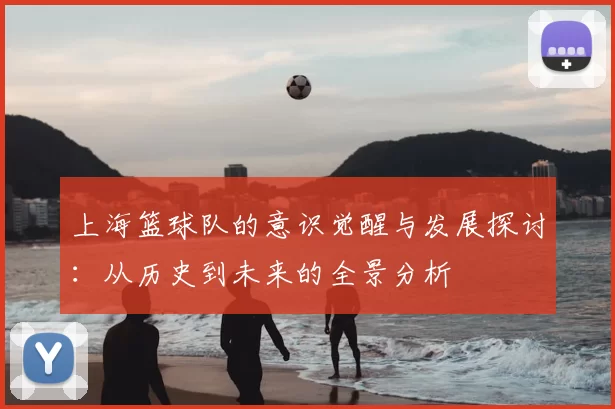上海篮球队的意识觉醒与发展探讨：从历史到未来的全景分析