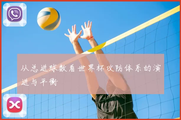 从总进球数看世界杯攻防体系的演进与平衡
