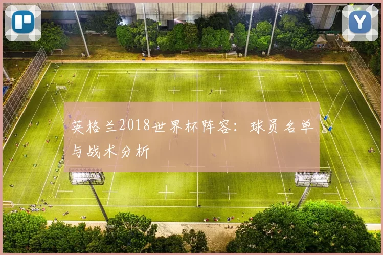 英格兰2018世界杯阵容：球员名单与战术分析