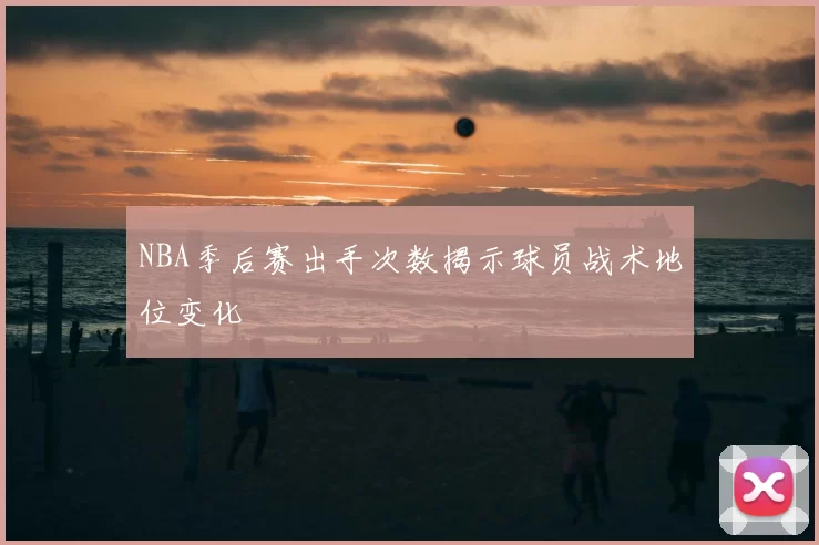 NBA季后赛出手次数揭示球员战术地位变化