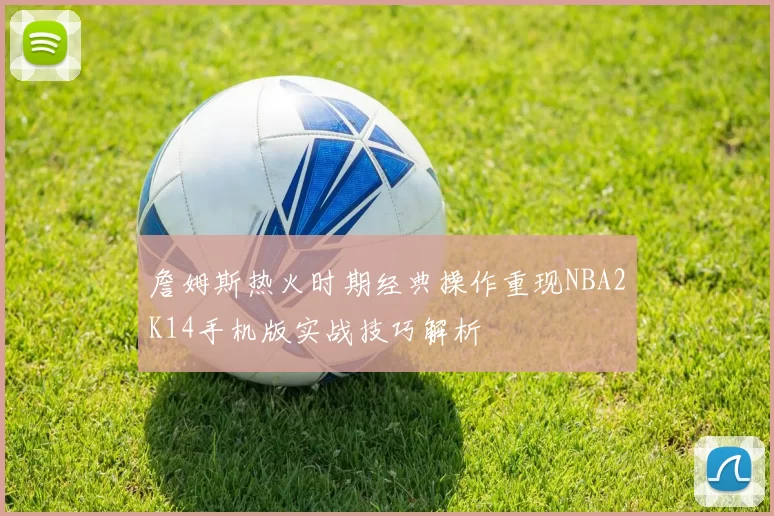詹姆斯热火时期经典操作重现NBA2K14手机版实战技巧解析