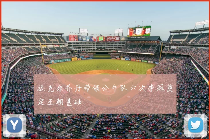 迈克尔乔丹带领公牛队六次夺冠奠定王朝基础