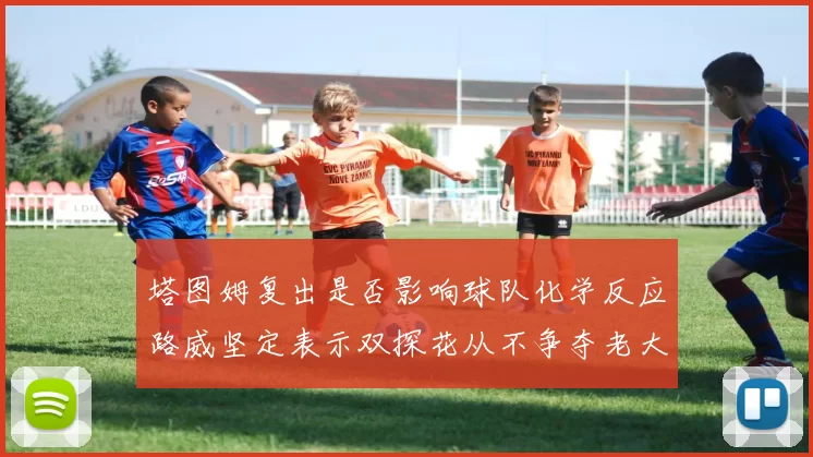 塔图姆复出是否影响球队化学反应路威坚定表示双探花从不争夺老大地位