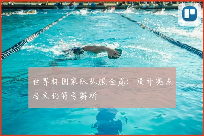 世界杯国家队队服全览：设计亮点与文化符号解析