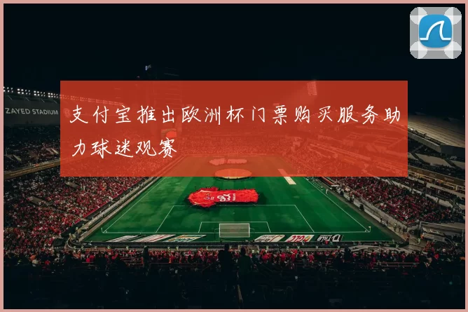 支付宝推出欧洲杯门票购买服务助力球迷观赛