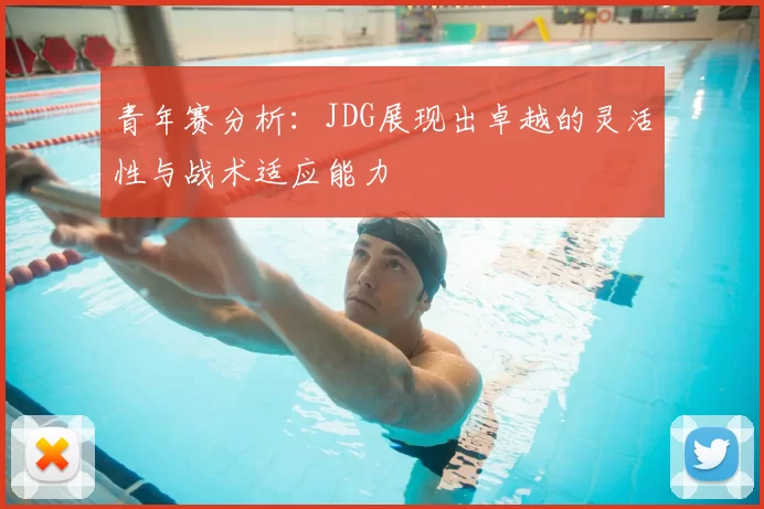 青年赛分析:JDG展现出卓越的灵活性与战术适应能力
