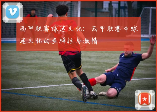 西甲联赛球迷文化：西甲联赛中球迷文化的多样性与激情