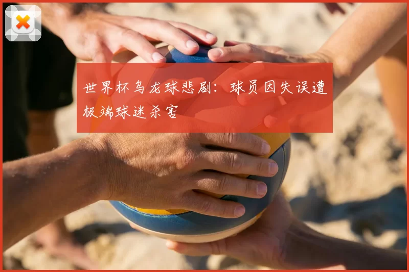 世界杯乌龙球悲剧:球员因失误遭极端球迷杀害