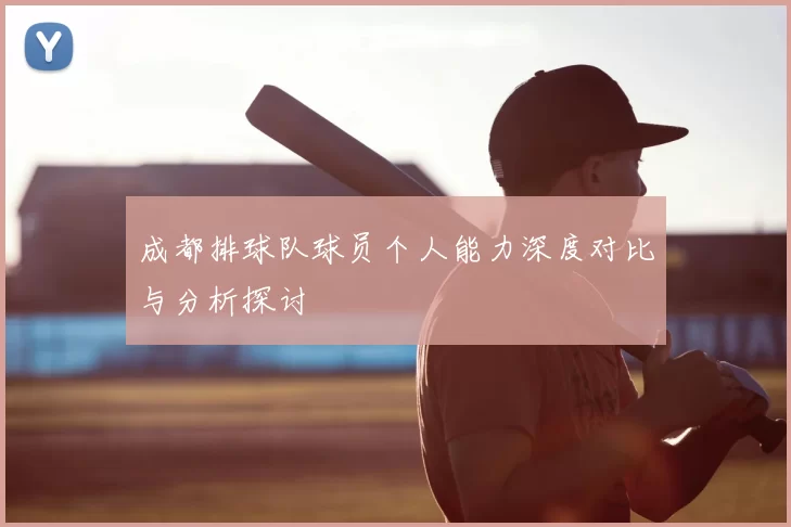 成都排球队球员个人能力深度对比与分析探讨