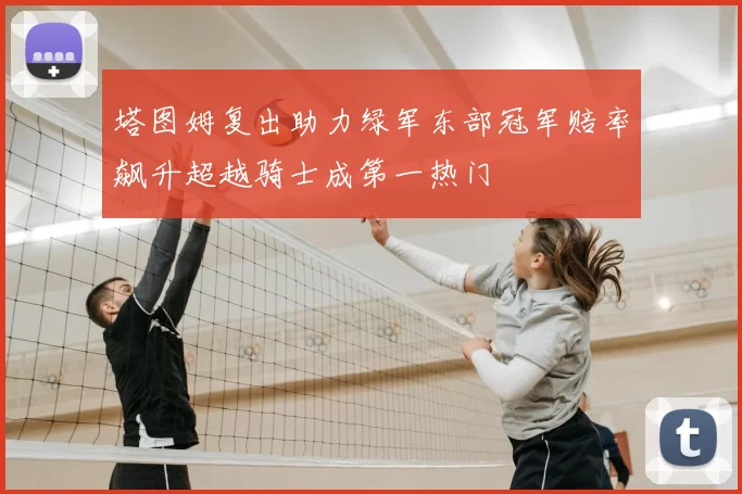 塔图姆复出助力绿军东部冠军赔率飙升超越骑士成第一热门