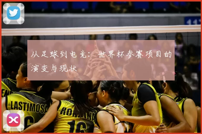 从足球到电竞：世界杯参赛项目的演变与现状