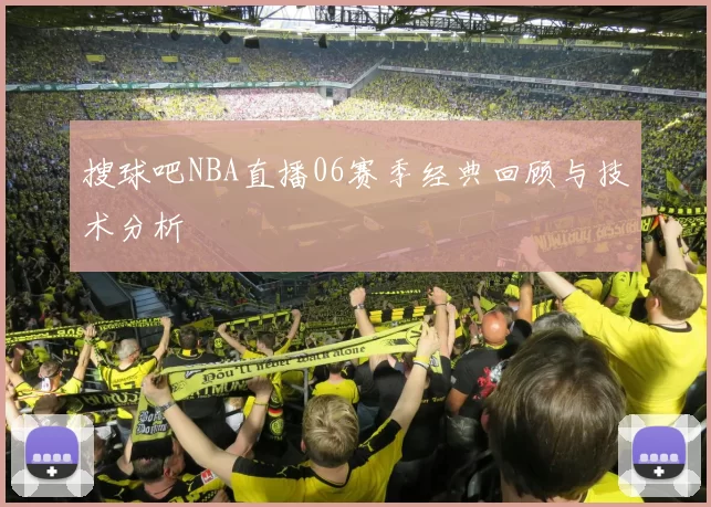 搜球吧NBA直播06赛季经典回顾与技术分析