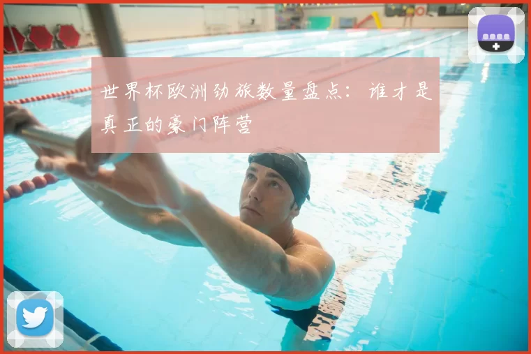 世界杯欧洲劲旅数量盘点:谁才是真正的豪门阵营
