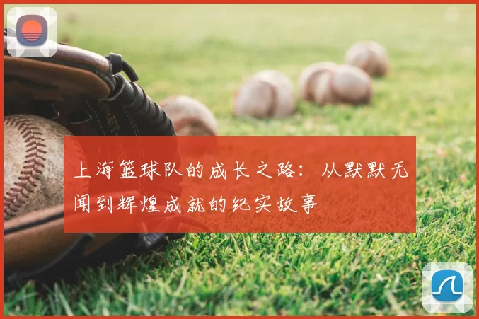上海篮球队的成长之路：从默默无闻到辉煌成就的纪实故事