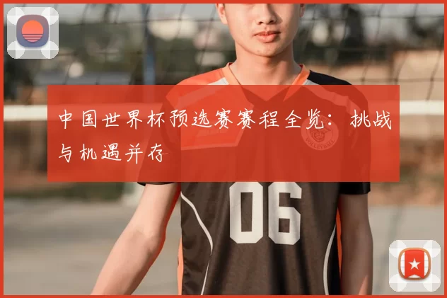 中国世界杯预选赛赛程全览：挑战与机遇并存