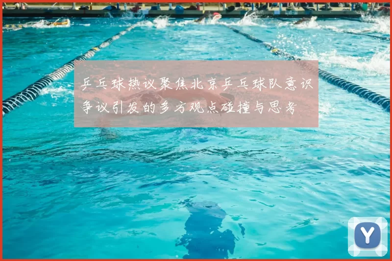 乒乓球热议聚焦北京乒乓球队意识争议引发的多方观点碰撞与思考