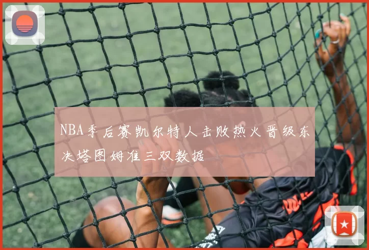 NBA季后赛凯尔特人击败热火晋级东决塔图姆准三双数据