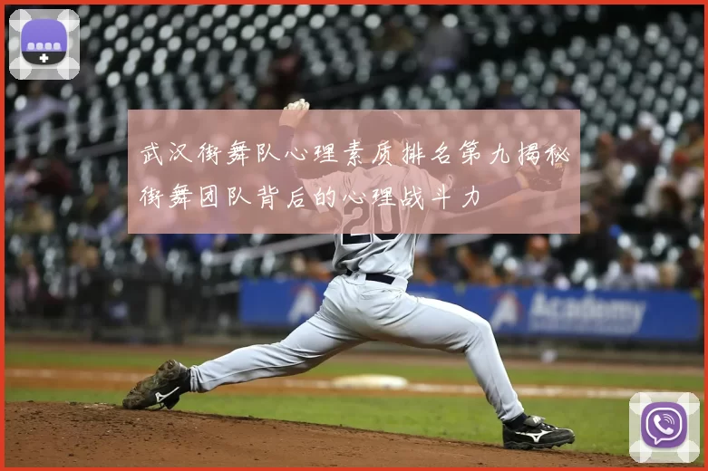 武汉街舞队心理素质排名第九揭秘街舞团队背后的心理战斗力